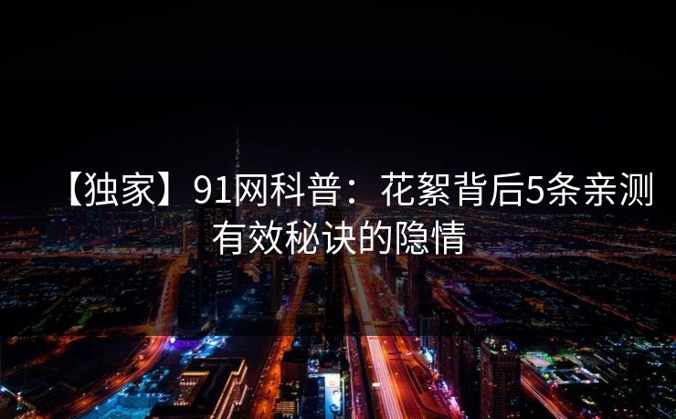 【独家】91网科普：花絮背后5条亲测有效秘诀的隐情