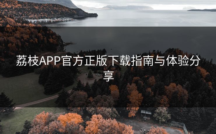 荔枝APP官方正版下载指南与体验分享