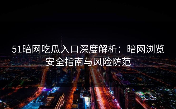 51暗网吃瓜入口深度解析:暗网浏览安全指南与风险防范 51暗网吃瓜入口深度解析:暗网浏览安全指南与风险防范