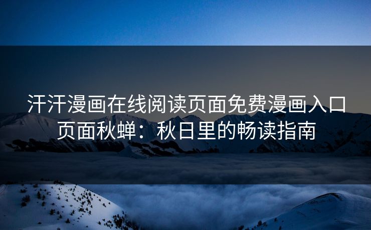 汗汗漫画在线阅读页面免费漫画入口页面秋蝉：秋日里的畅读指南