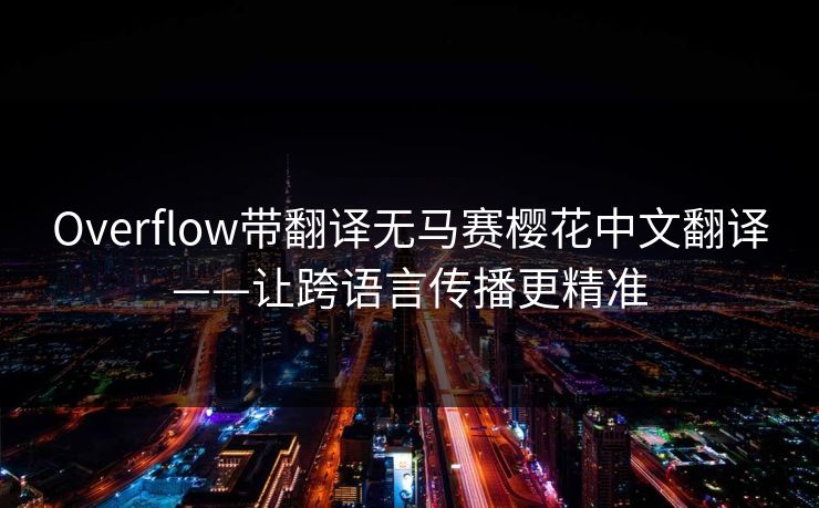 Overflow带翻译无马赛樱花中文翻译——让跨语言传播更精准