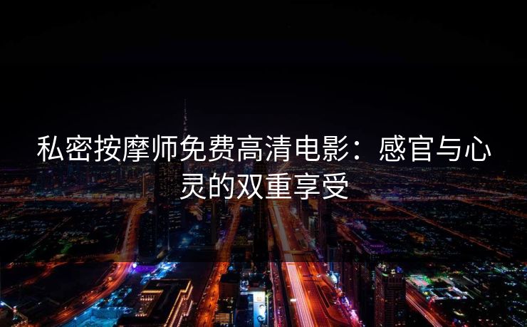 私密按摩师免费高清电影：感官与心灵的双重享受