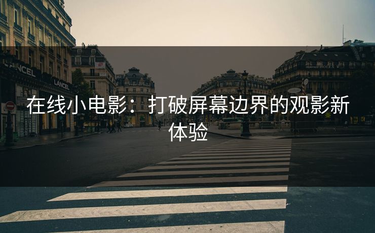 在线小电影:打破屏幕边界的观影新体验