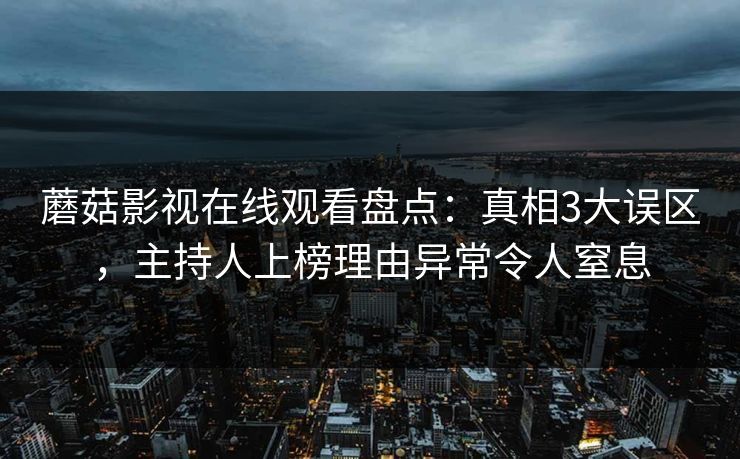 蘑菇影视在线观看盘点：真相3大误区，主持人上榜理由异常令人窒息