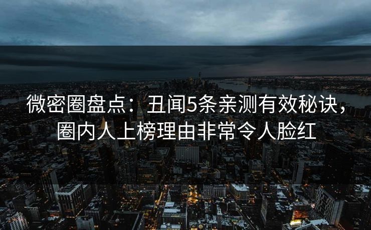微密圈盘点:丑闻5条亲测有效秘诀,圈内人上榜理由非常令人脸红