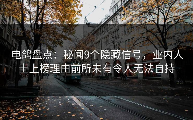 电鸽盘点:秘闻9个隐藏信号,业内人士上榜理由前所未有令人无法自持