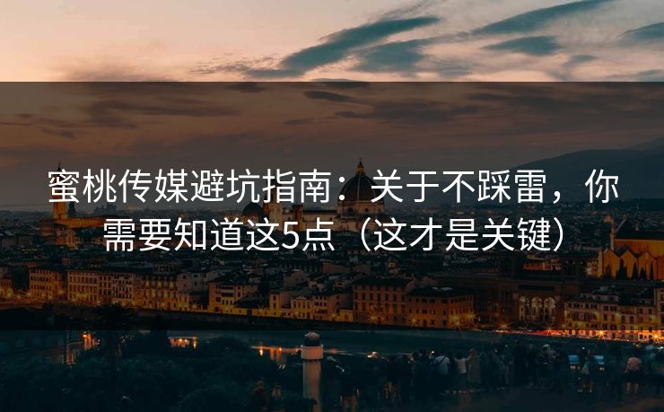 蜜桃传媒避坑指南：关于不踩雷，你需要知道这5点（这才是关键）