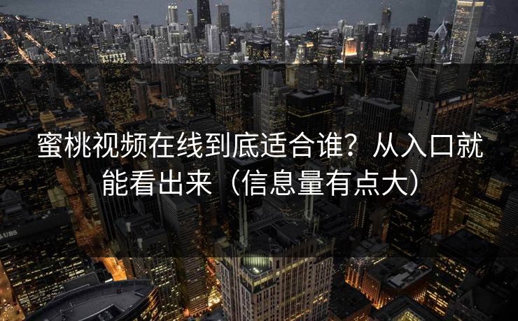 蜜桃视频在线到底适合谁？从入口就能看出来（信息量有点大）